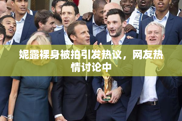 妮露裸身被拍引发热议，网友热情讨论中