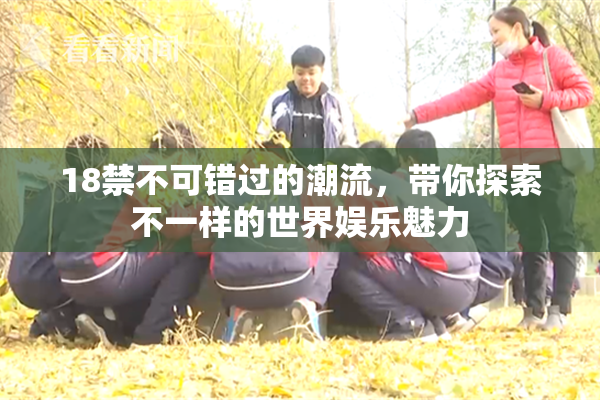 18禁不可错过的潮流，带你探索不一样的世界娱乐魅力