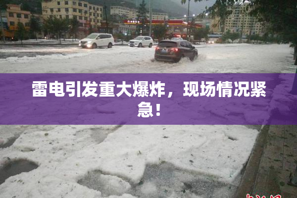 雷电引发重大爆炸，现场情况紧急！