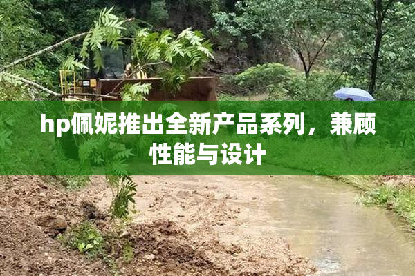 hp佩妮推出全新产品系列，兼顾性能与设计