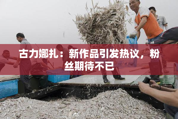 古力娜扎：新作品引发热议，粉丝期待不已