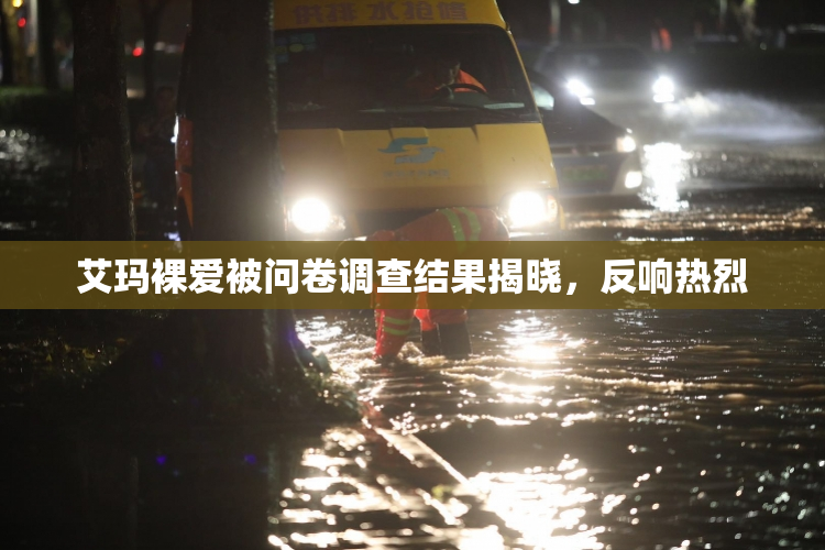 艾玛裸爱被问卷调查结果揭晓，反响热烈