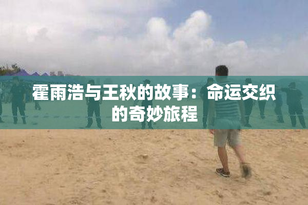 霍雨浩与王秋的故事：命运交织的奇妙旅程