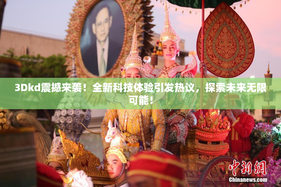 3Dkd震撼来袭！全新科技体验引发热议，探索未来无限可能！
