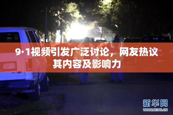 9·1视频引发广泛讨论，网友热议其内容及影响力