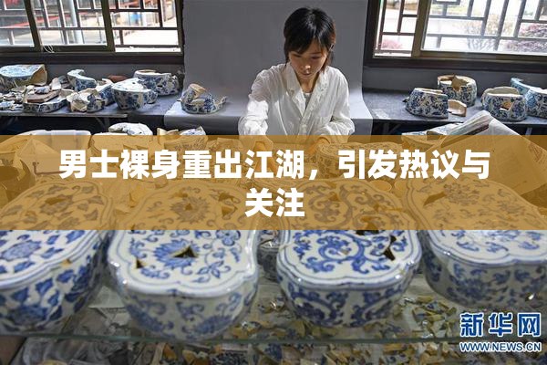 男士裸身重出江湖，引发热议与关注