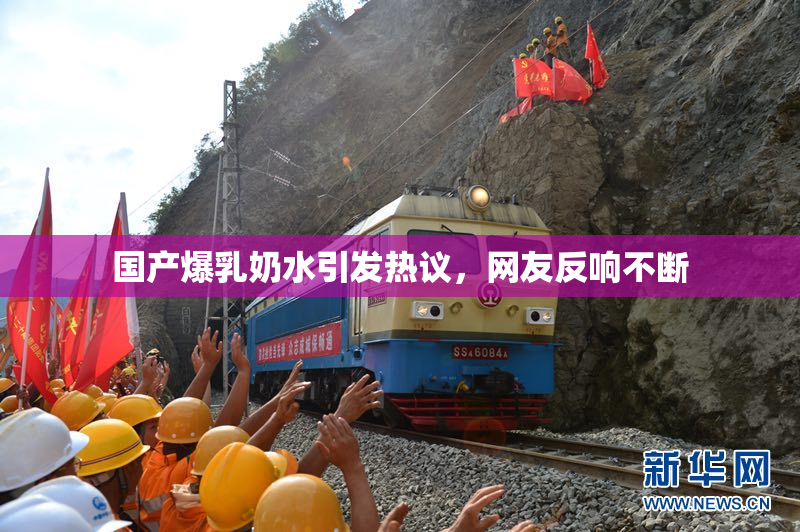 国产爆乳奶水引发热议，网友反响不断
