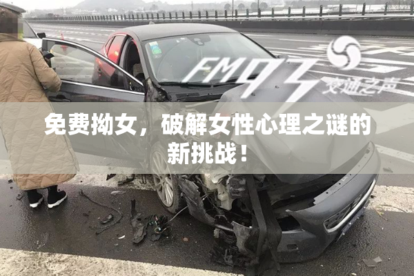 免费拗女，破解女性心理之谜的新挑战！