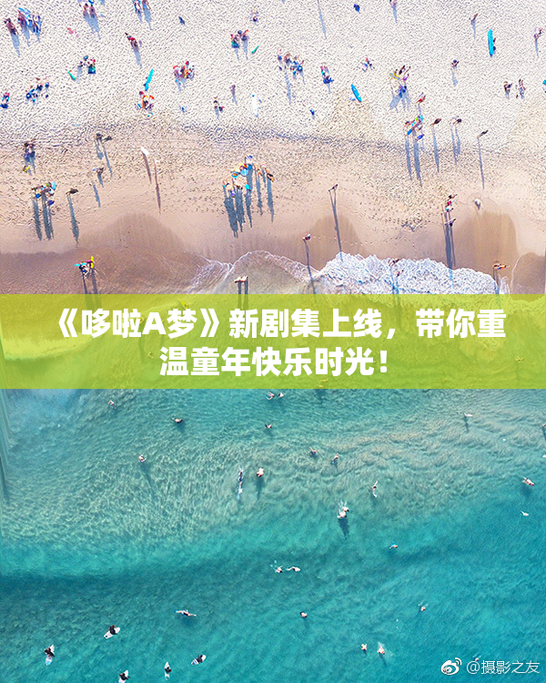 《哆啦A梦》新剧集上线，带你重温童年快乐时光！