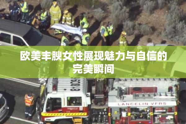 欧美丰腴女性展现魅力与自信的完美瞬间