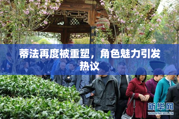 蒂法再度被重塑，角色魅力引发热议