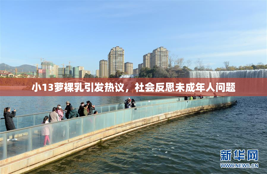 小13萝裸乳引发热议，社会反思未成年人问题