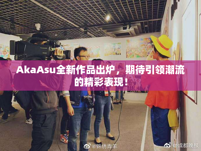 AkaAsu全新作品出炉，期待引领潮流的精彩表现！