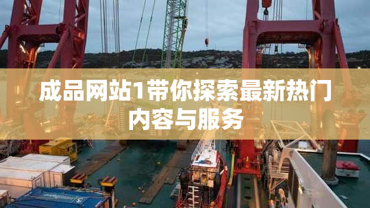 成品网站1带你探索最新热门内容与服务