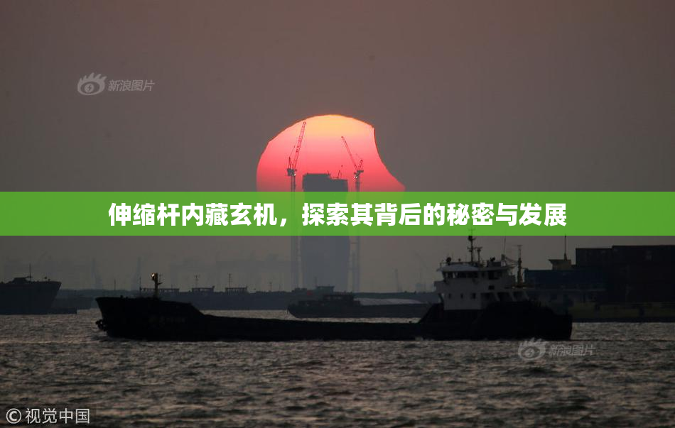伸缩杆内藏玄机，探索其背后的秘密与发展