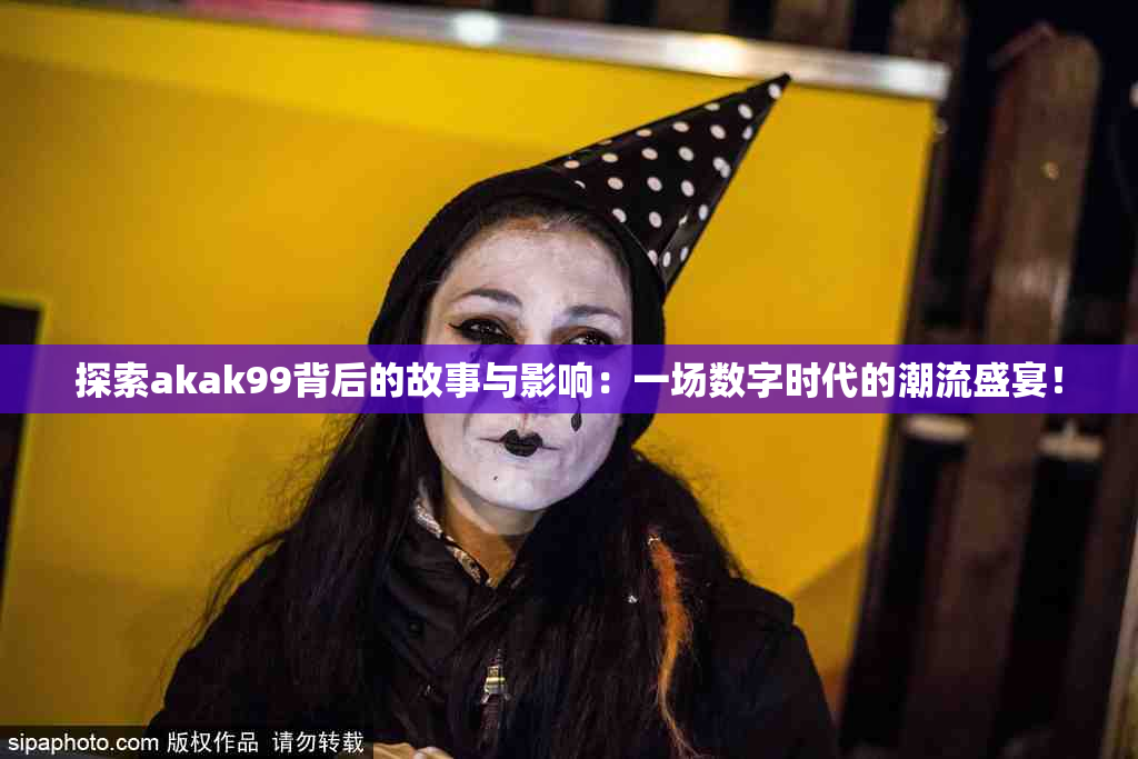 探索akak99背后的故事与影响：一场数字时代的潮流盛宴！