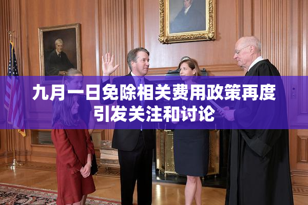 九月一日免除相关费用政策再度引发关注和讨论