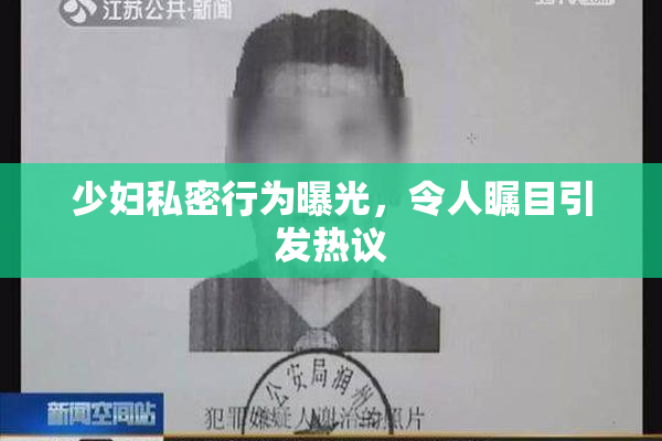 少妇私密行为曝光，令人瞩目引发热议