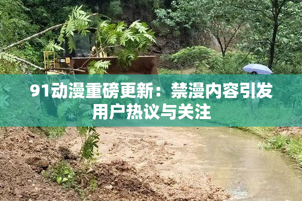 91动漫重磅更新：禁漫内容引发用户热议与关注