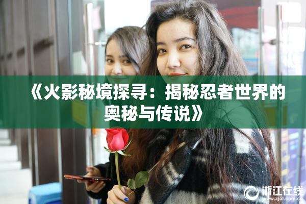 《火影秘境探寻：揭秘忍者世界的奥秘与传说》
