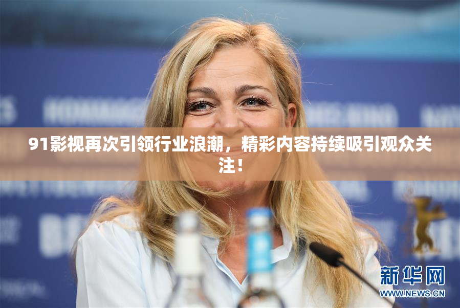 91影视再次引领行业浪潮，精彩内容持续吸引观众关注！