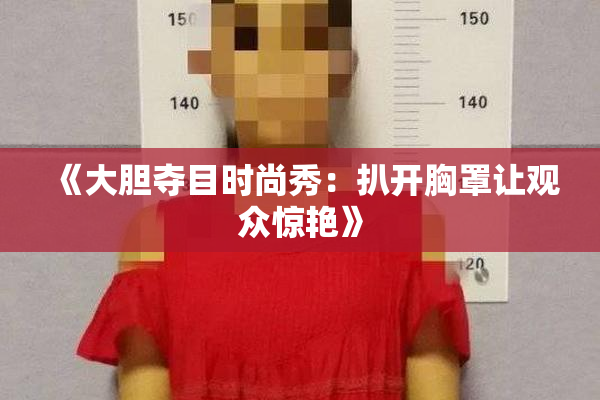《大胆夺目时尚秀：扒开胸罩让观众惊艳》