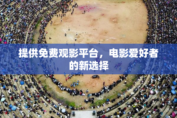 提供免费观影平台，电影爱好者的新选择