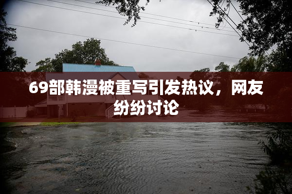 69部韩漫被重写引发热议，网友纷纷讨论