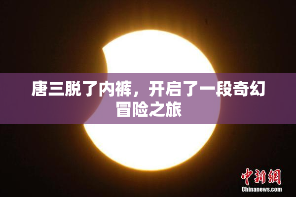 唐三脱了内裤，开启了一段奇幻冒险之旅