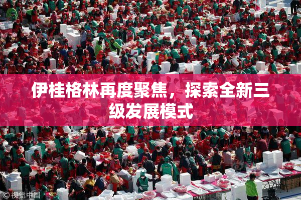 伊桂格林再度聚焦，探索全新三级发展模式