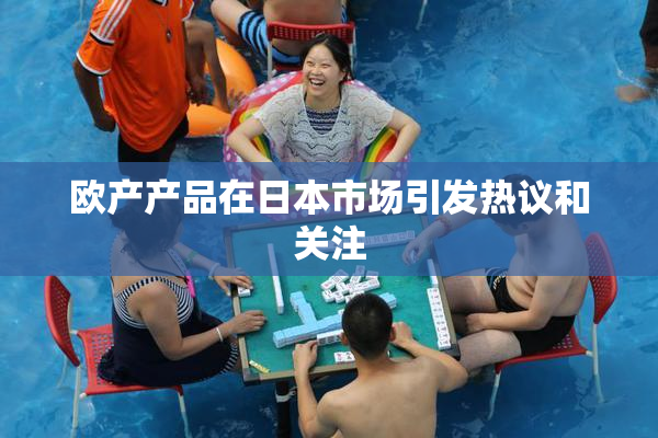 欧产产品在日本市场引发热议和关注
