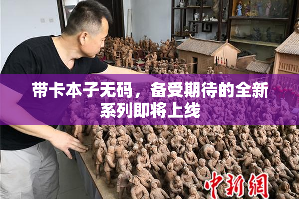 带卡本子无码，备受期待的全新系列即将上线