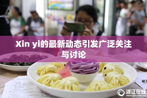Xin yi的最新动态引发广泛关注与讨论