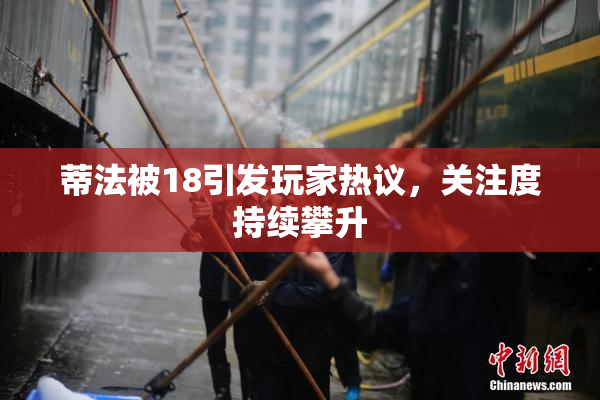 蒂法被18引发玩家热议，关注度持续攀升