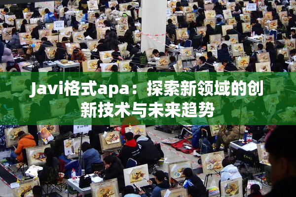Javi格式apa：探索新领域的创新技术与未来趋势