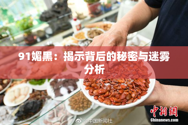91媚黑：揭示背后的秘密与迷雾分析
