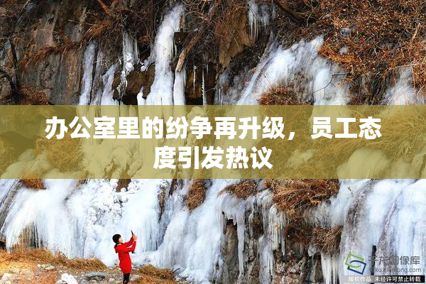 办公室里的纷争再升级，员工态度引发热议