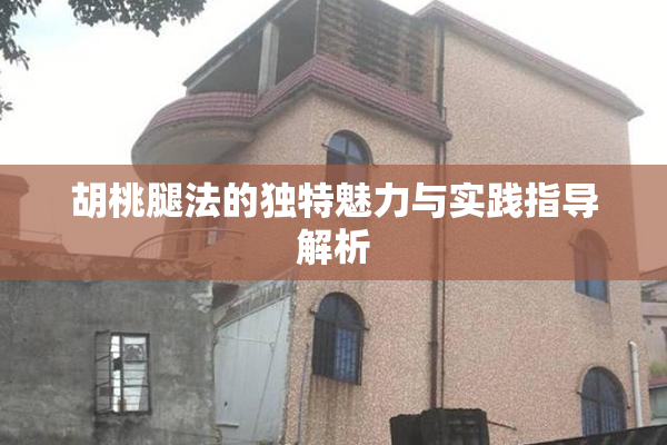 胡桃腿法的独特魅力与实践指导解析