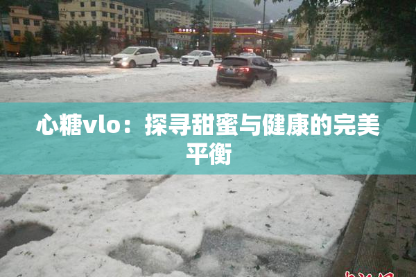 心糖vlo：探寻甜蜜与健康的完美平衡