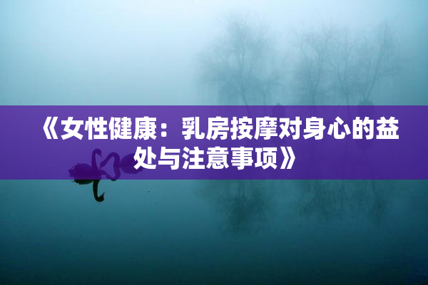 《女性健康：乳房按摩对身心的益处与注意事项》