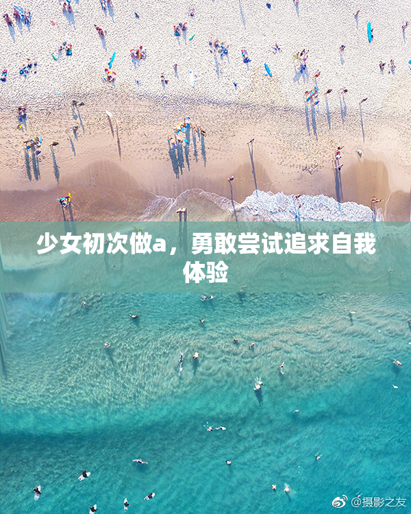 少女初次做a，勇敢尝试追求自我体验