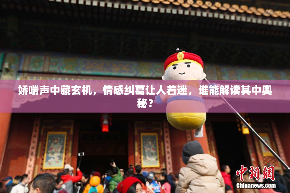 娇喘声中藏玄机，情感纠葛让人着迷，谁能解读其中奥秘？