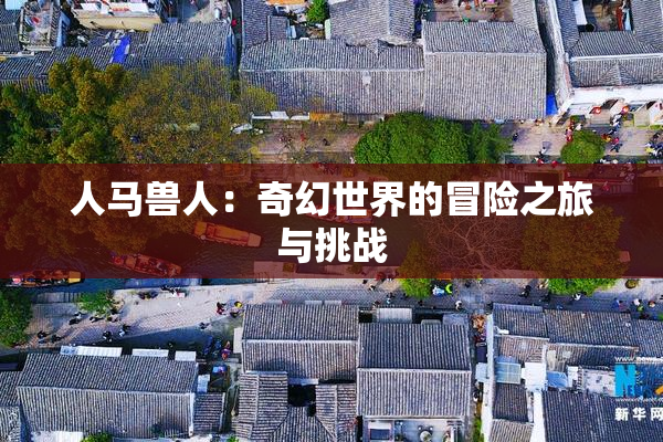 人马兽人：奇幻世界的冒险之旅与挑战