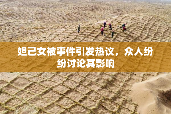 妲己女被事件引发热议，众人纷纷讨论其影响
