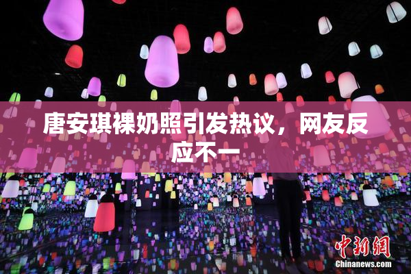 唐安琪裸奶照引发热议，网友反应不一