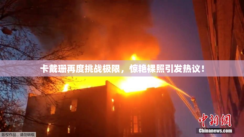 卡戴珊再度挑战极限，惊艳裸照引发热议！