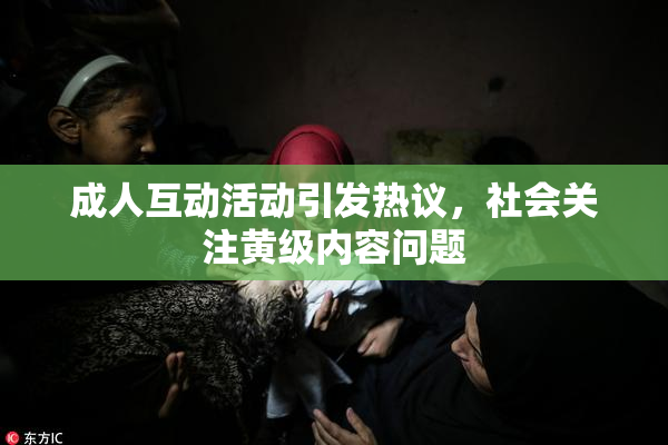 成人互动活动引发热议，社会关注黄级内容问题