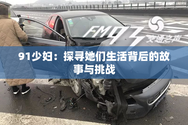 91少妇：探寻她们生活背后的故事与挑战