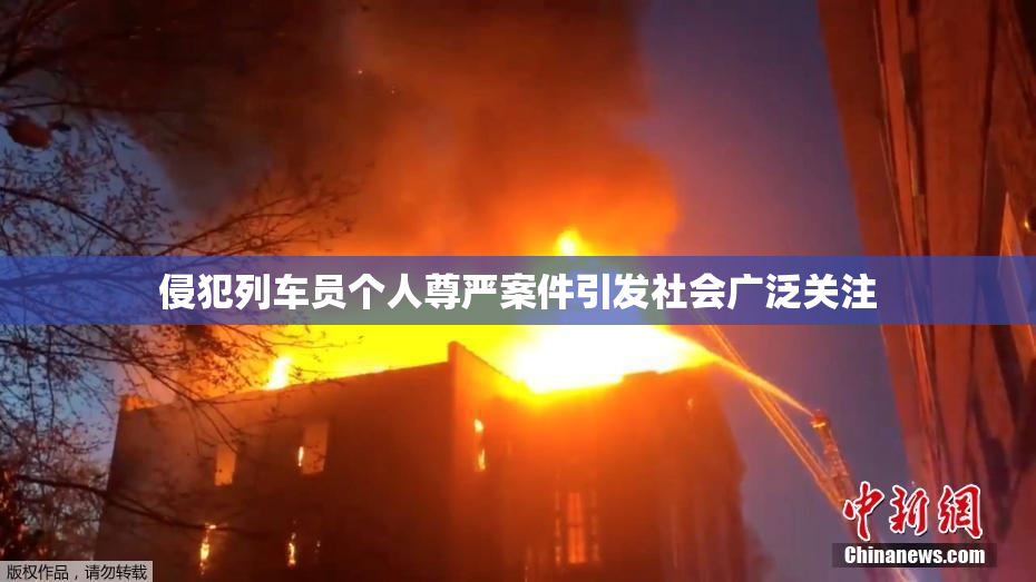 侵犯列车员个人尊严案件引发社会广泛关注