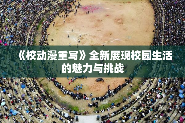 《校动漫重写》全新展现校园生活的魅力与挑战